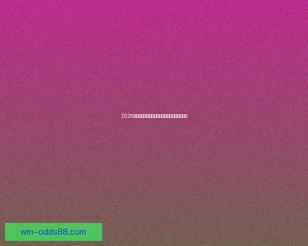 2026世界杯最新盘口解析各大热门球队胜负趋势预测